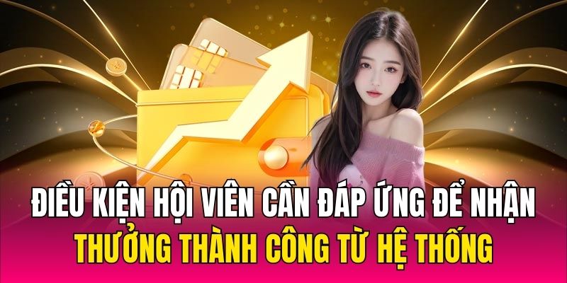 Điều kiện hội viên cần đáp ứng để nhận thưởng thành công từ hệ thống